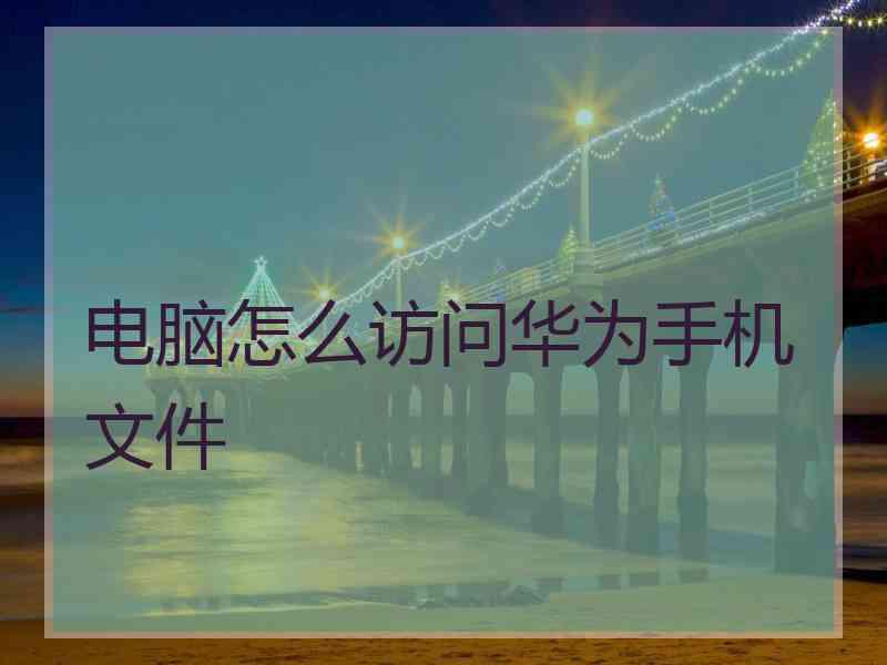 电脑怎么访问华为手机文件