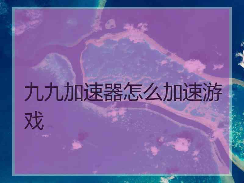 九九加速器怎么加速游戏