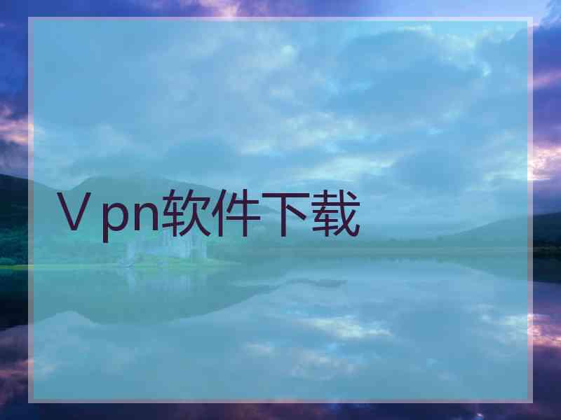 Ⅴpn软件下载