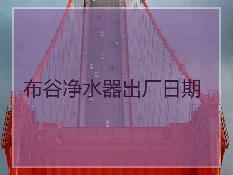 布谷净水器出厂日期
