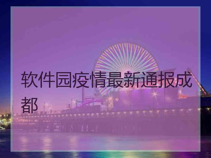软件园疫情最新通报成都