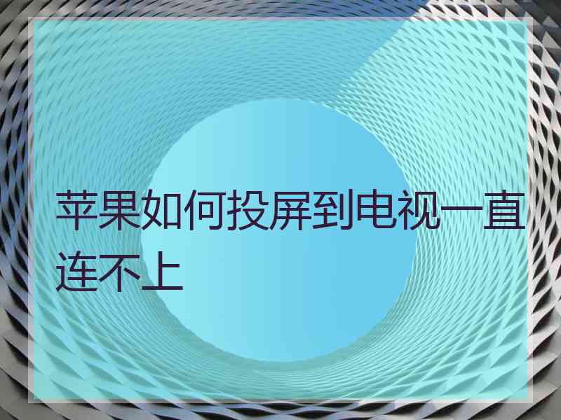 苹果如何投屏到电视一直连不上