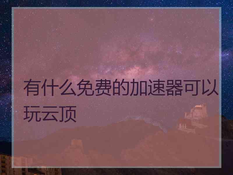 有什么免费的加速器可以玩云顶