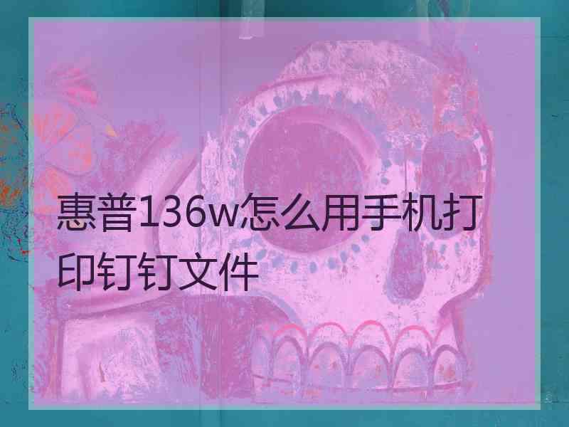 惠普136w怎么用手机打印钉钉文件