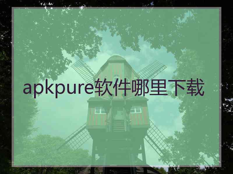apkpure软件哪里下载
