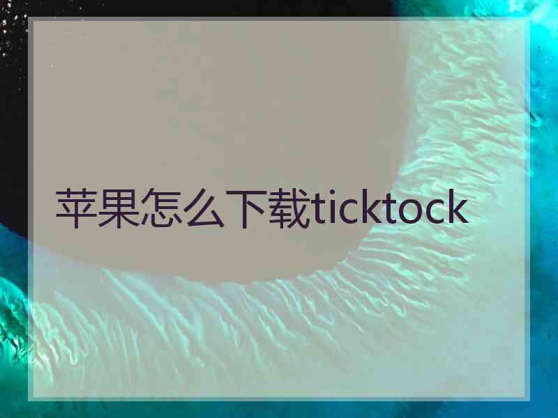 苹果怎么下载ticktock