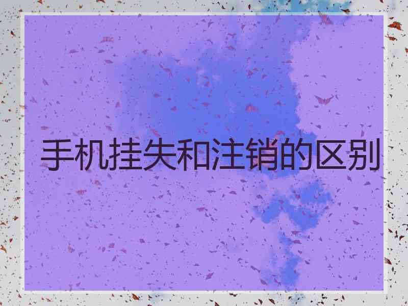 手机挂失和注销的区别
