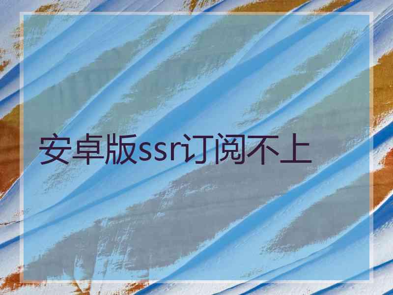 安卓版ssr订阅不上