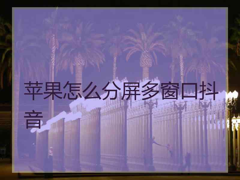 苹果怎么分屏多窗口抖音