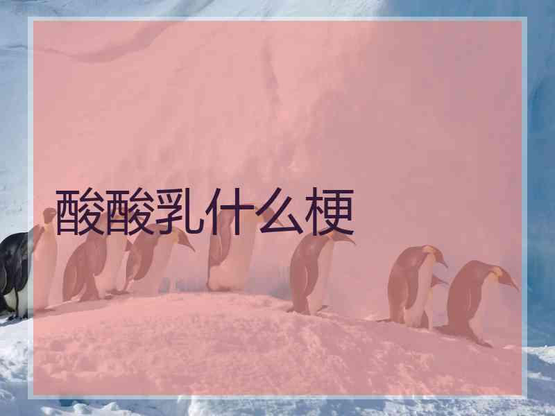 酸酸乳什么梗