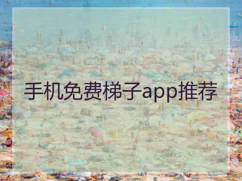 手机免费梯子app推荐