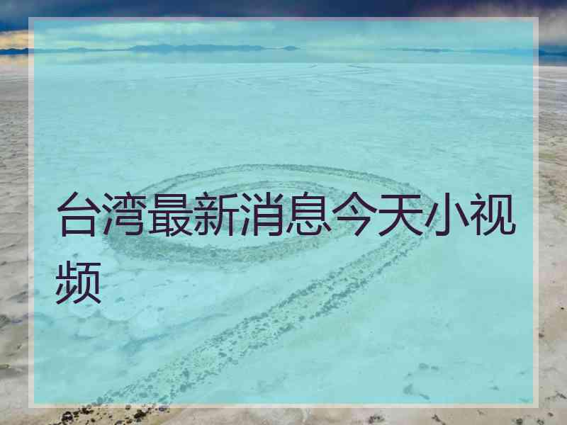 台湾最新消息今天小视频