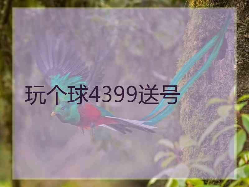 玩个球4399送号