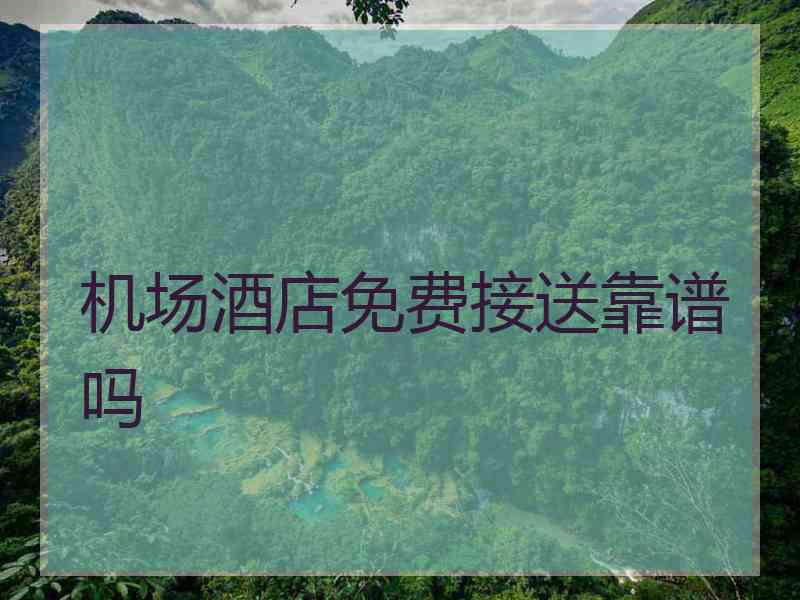 机场酒店免费接送靠谱吗
