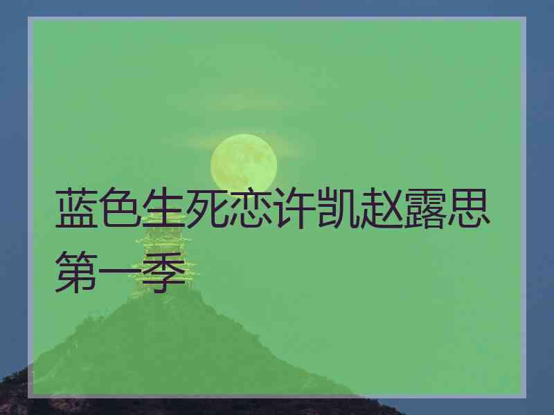 蓝色生死恋许凯赵露思第一季
