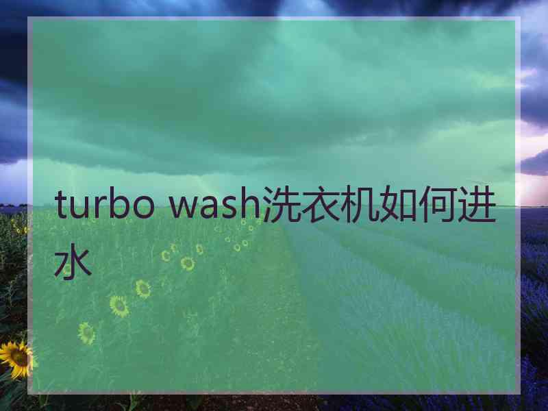 turbo wash洗衣机如何进水