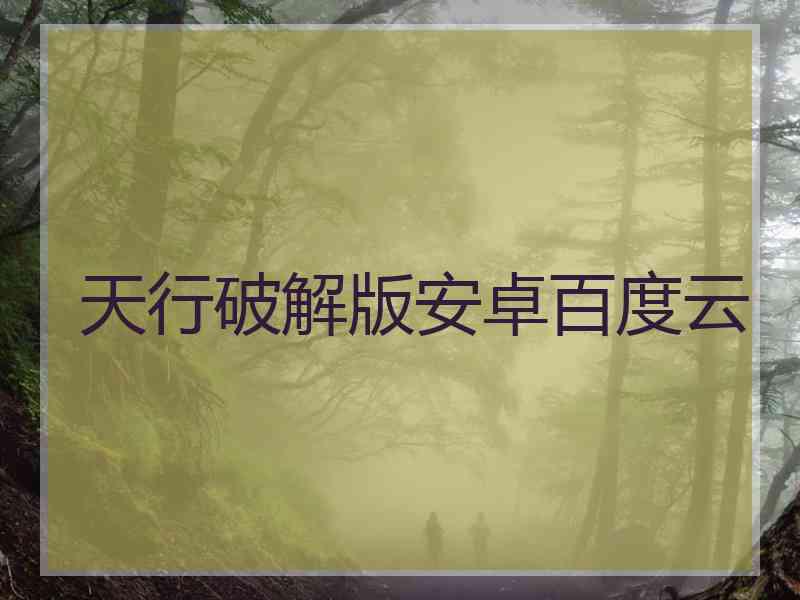 天行破解版安卓百度云