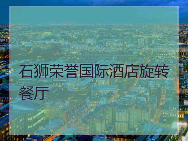 石狮荣誉国际酒店旋转餐厅