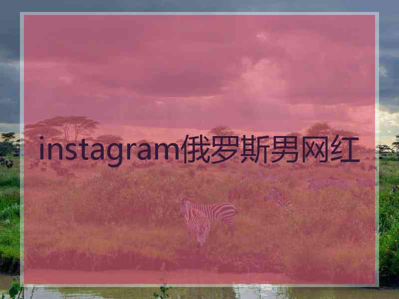 instagram俄罗斯男网红