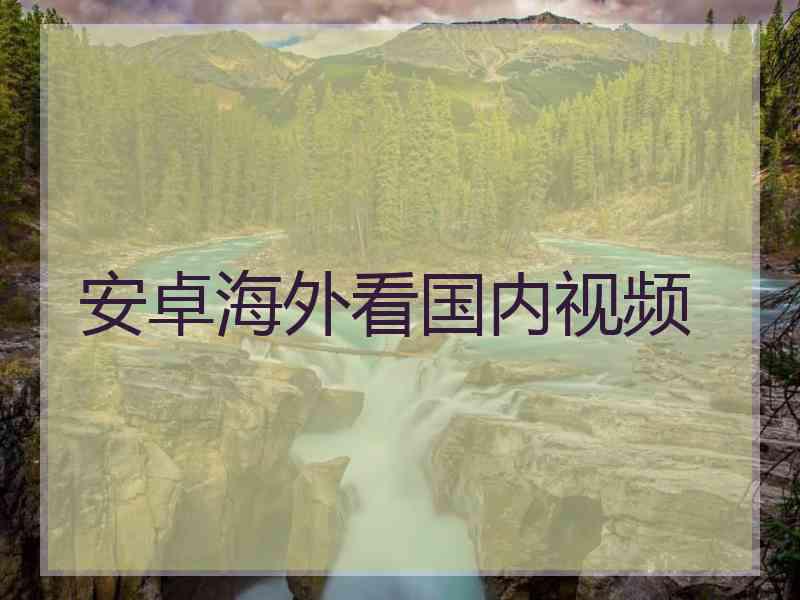 安卓海外看国内视频