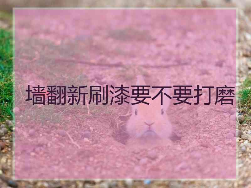 墙翻新刷漆要不要打磨