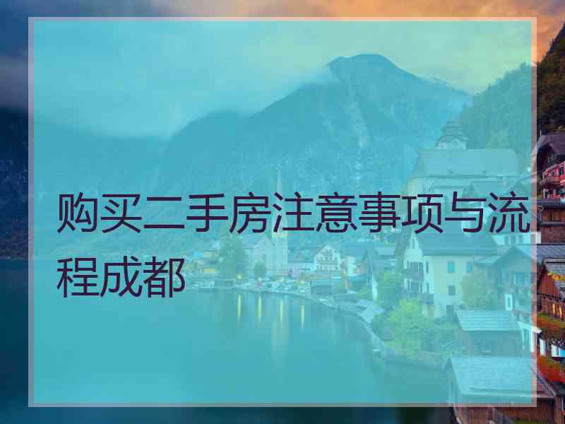 购买二手房注意事项与流程成都