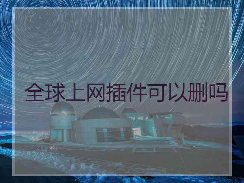 全球上网插件可以删吗