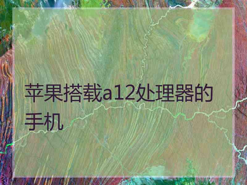 苹果搭载a12处理器的手机