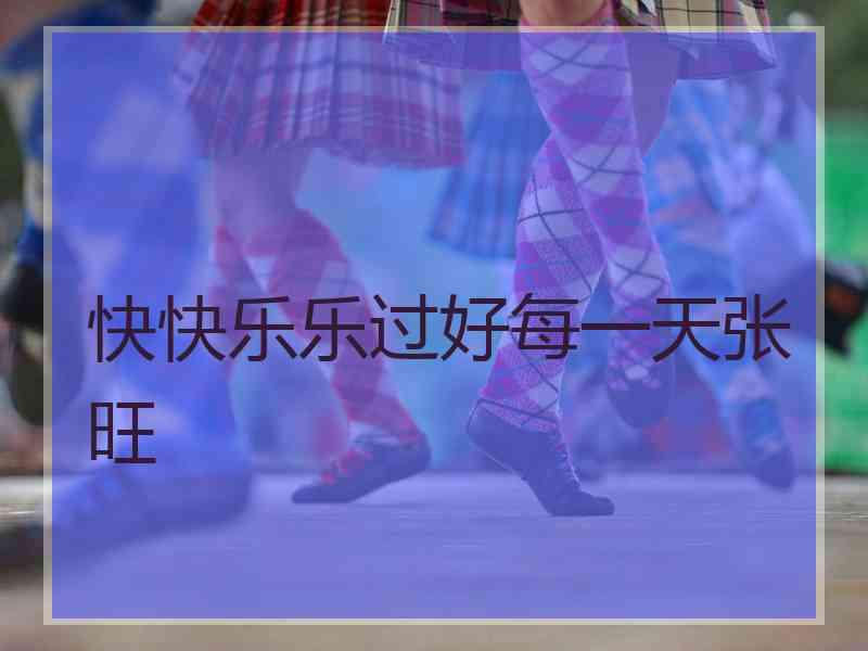 快快乐乐过好每一天张旺