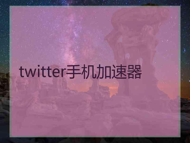 twitter手机加速器