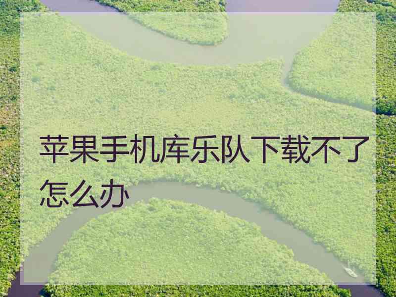 苹果手机库乐队下载不了怎么办