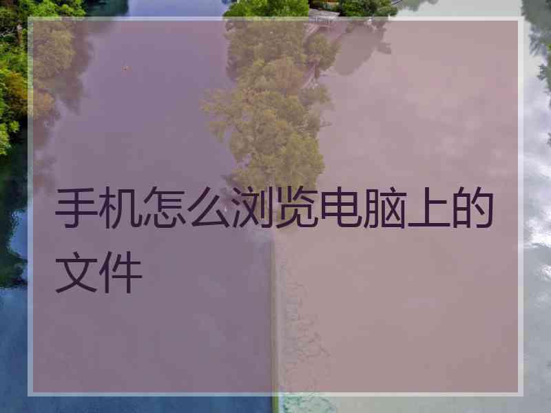 手机怎么浏览电脑上的文件