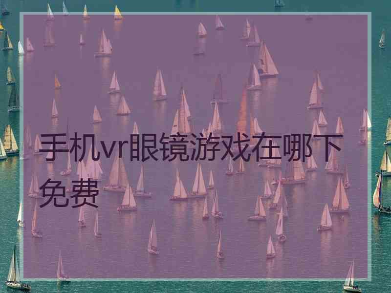 手机vr眼镜游戏在哪下免费