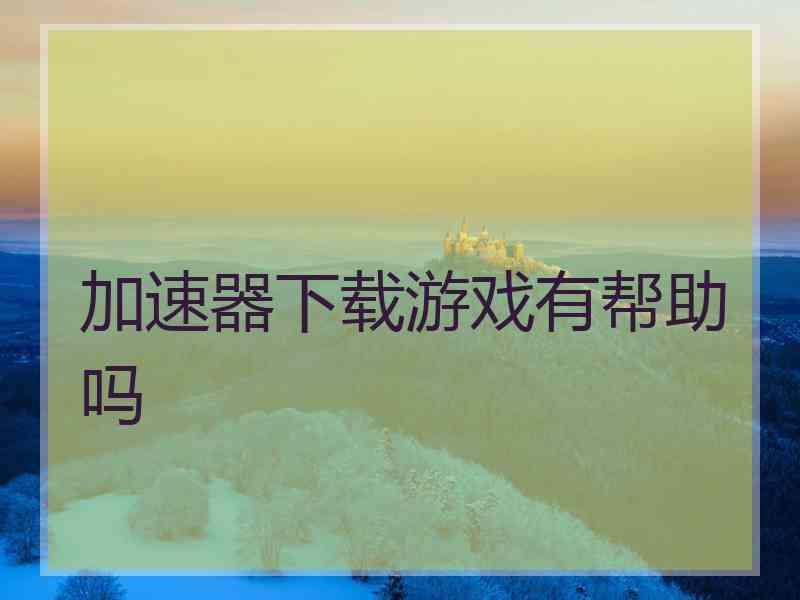 加速器下载游戏有帮助吗