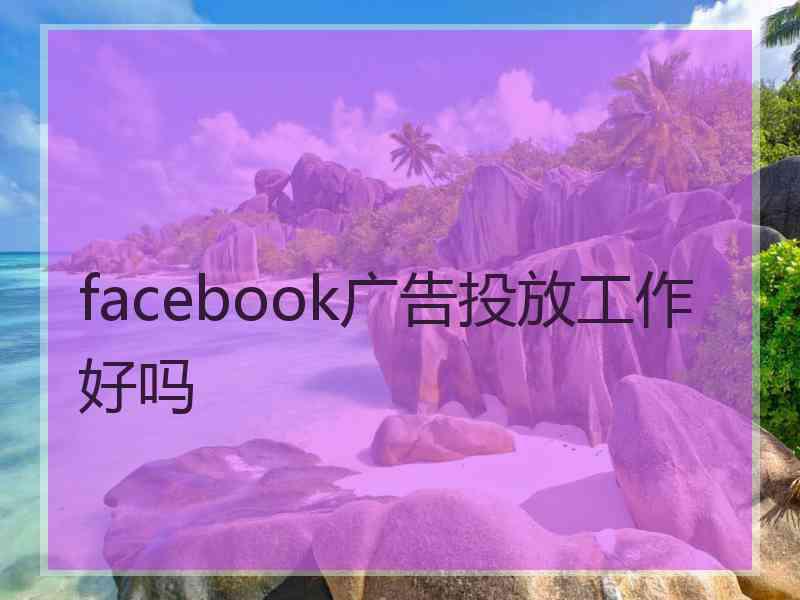 facebook广告投放工作好吗