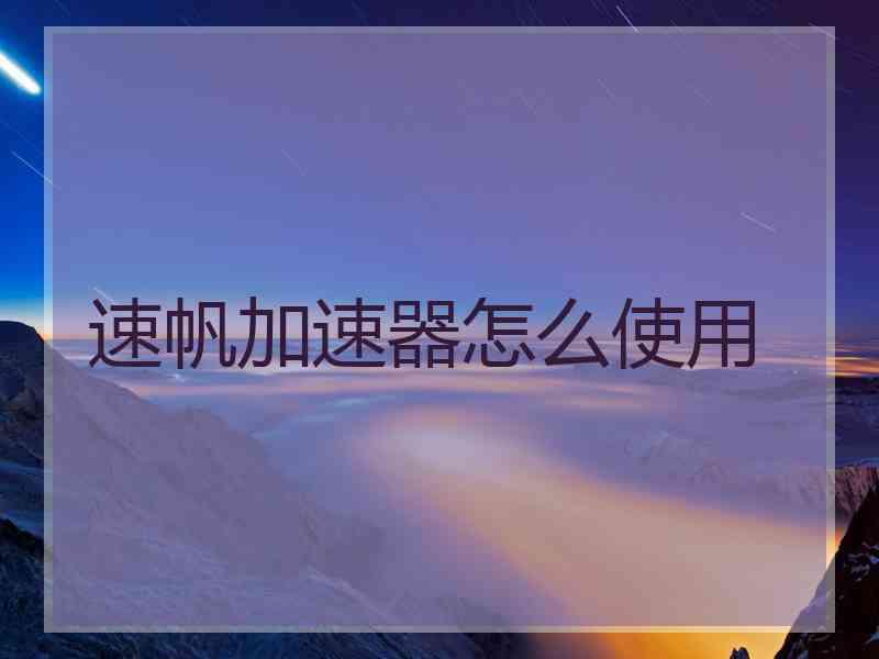 速帆加速器怎么使用
