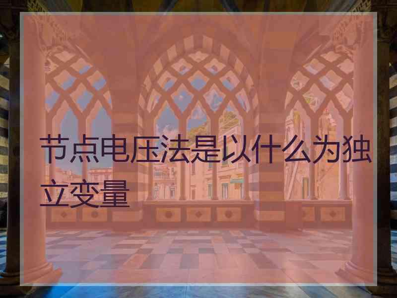 节点电压法是以什么为独立变量