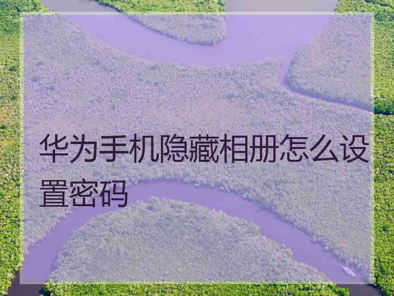 华为手机隐藏相册怎么设置密码