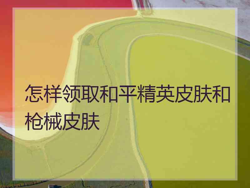 怎样领取和平精英皮肤和枪械皮肤